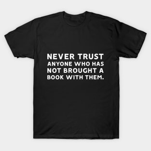 Never Trust Anyone Who Has Not Brought a Book With Them T-Shirt